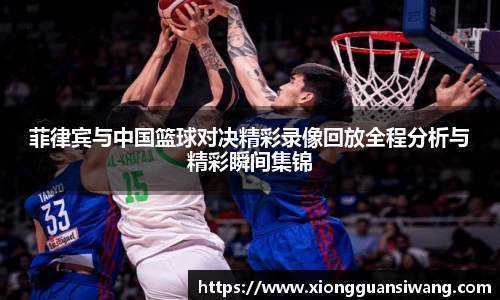 菲律宾与中国篮球对决精彩录像回放全程分析与精彩瞬间集锦
