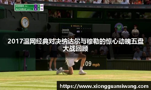 2017温网经典对决纳达尔与穆勒的惊心动魄五盘大战回顾
