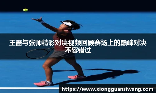 王蔷与张帅精彩对决视频回顾赛场上的巅峰对决不容错过