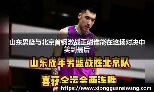 山东男篮与北京首钢激战正酣谁能在这场对决中笑到最后
