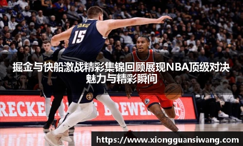 掘金与快船激战精彩集锦回顾展现NBA顶级对决魅力与精彩瞬间
