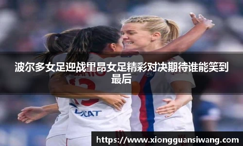 波尔多女足迎战里昂女足精彩对决期待谁能笑到最后